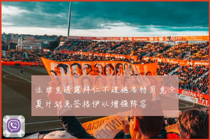 法尔克透露拜仁不追施洛特贝克今夏计划免签格伊以增强阵容