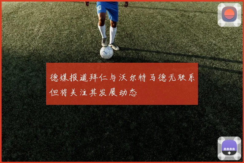 德媒报道拜仁与沃尔特马德无联系但将关注其发展动态