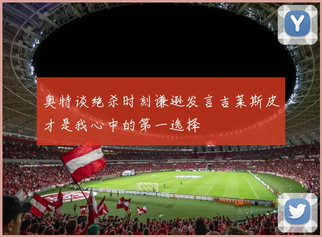 奥特谈绝杀时刻谦逊发言吉莱斯皮才是我心中的第一选择