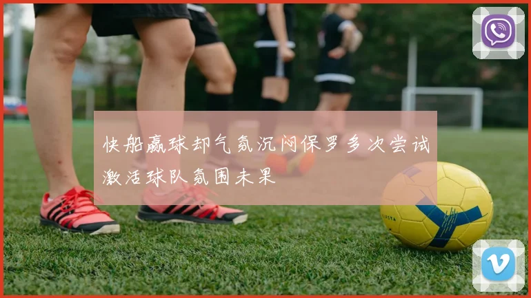快船赢球却气氛沉闷保罗多次尝试激活球队氛围未果