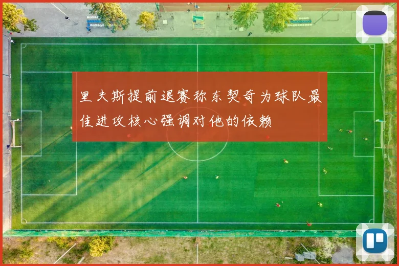 里夫斯提前退赛称东契奇为球队最佳进攻核心强调对他的依赖
