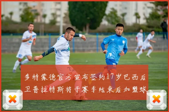 多特蒙德官方宣布签约17岁巴西后卫普拉特斯将于赛季结束后加盟球队