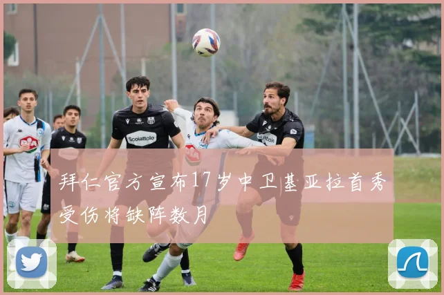 拜仁官方宣布17岁中卫基亚拉首秀受伤将缺阵数月