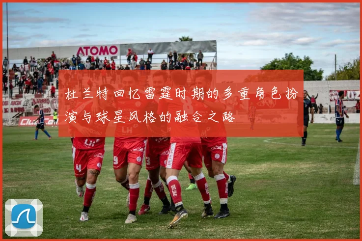 杜兰特回忆雷霆时期的多重角色扮演与球星风格的融合之路