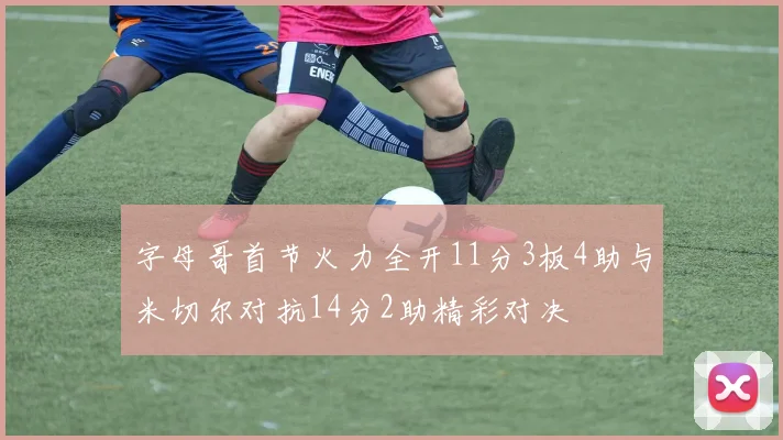 字母哥首节火力全开11分3板4助与米切尔对抗14分2助精彩对决