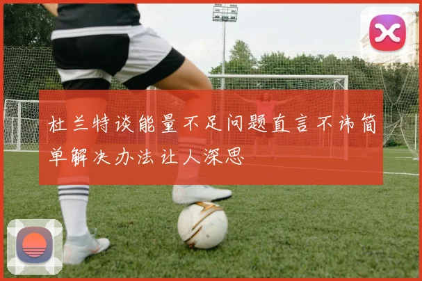 杜兰特谈能量不足问题直言不讳简单解决办法让人深思