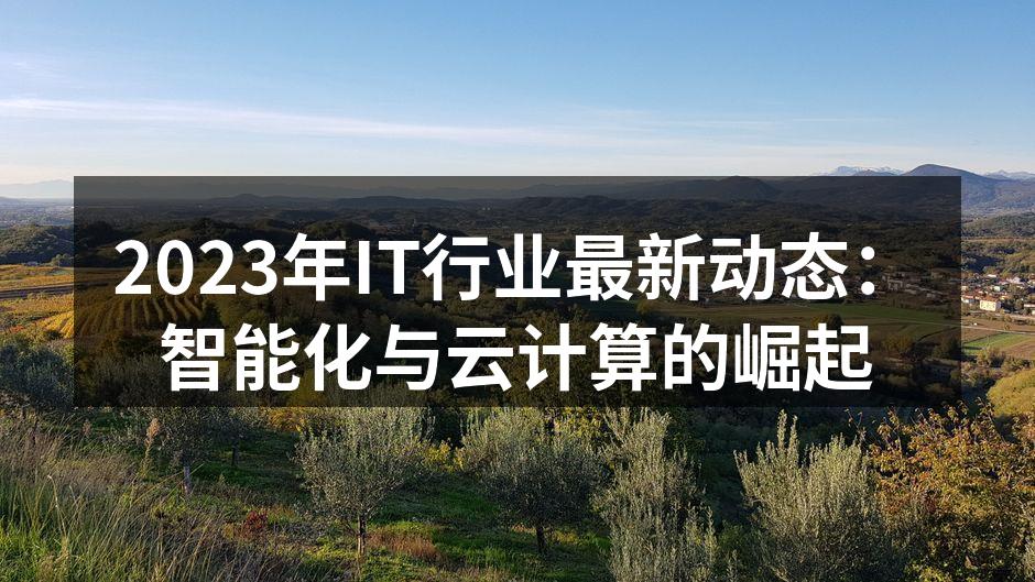 2023年IT行业最新动态:智能化与云计