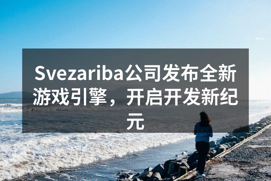 Svezariba公司发布全新游戏引擎,