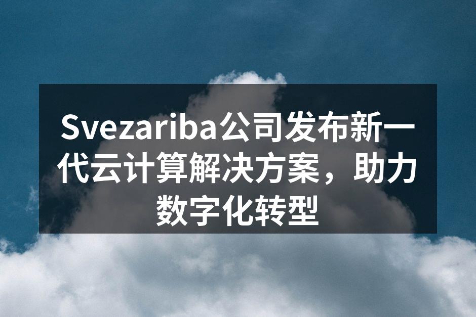 Svezariba公司发布新一代云计算解