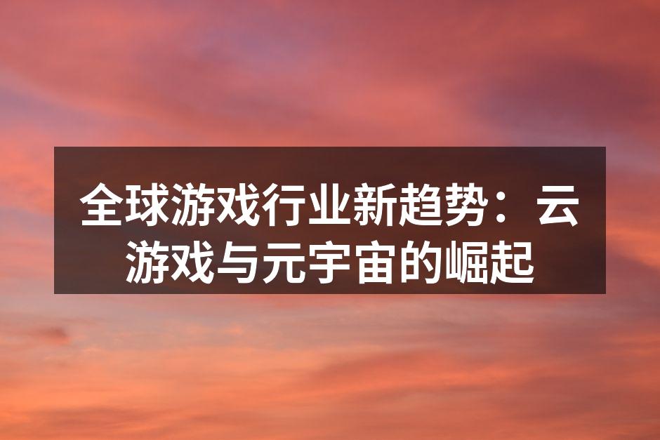 全球游戏行业新趋势:云游戏与元宇宙的崛起