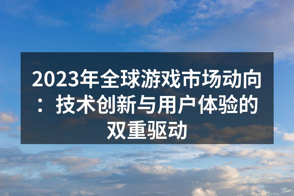 2023年全球游戏市场动向:技术创新与用