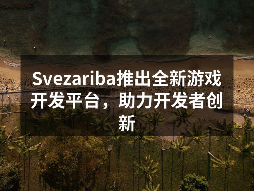 Svezariba推出全新游戏开发平台,