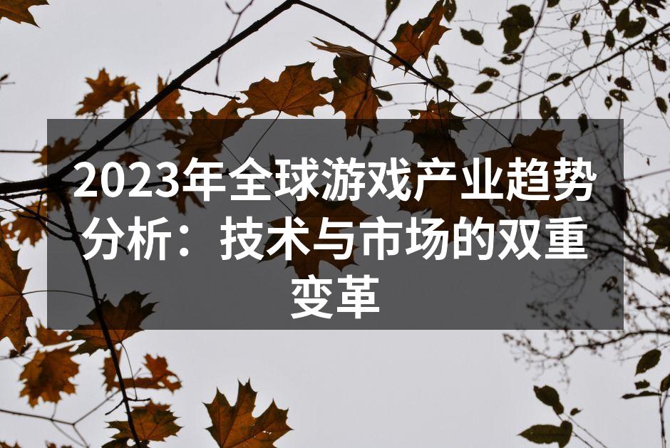 2023年全球游戏产业趋势分析:技术与市