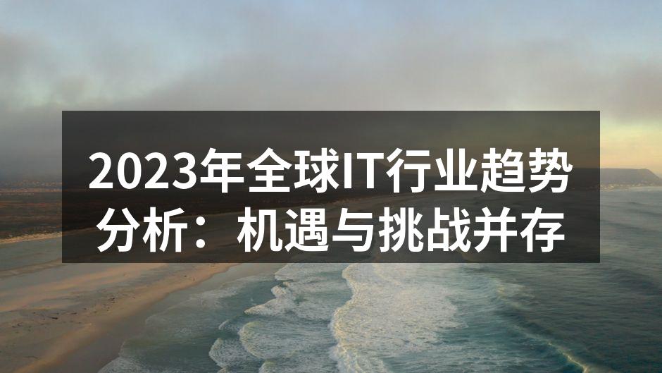 2023年全球IT行业趋势分析:机遇与挑