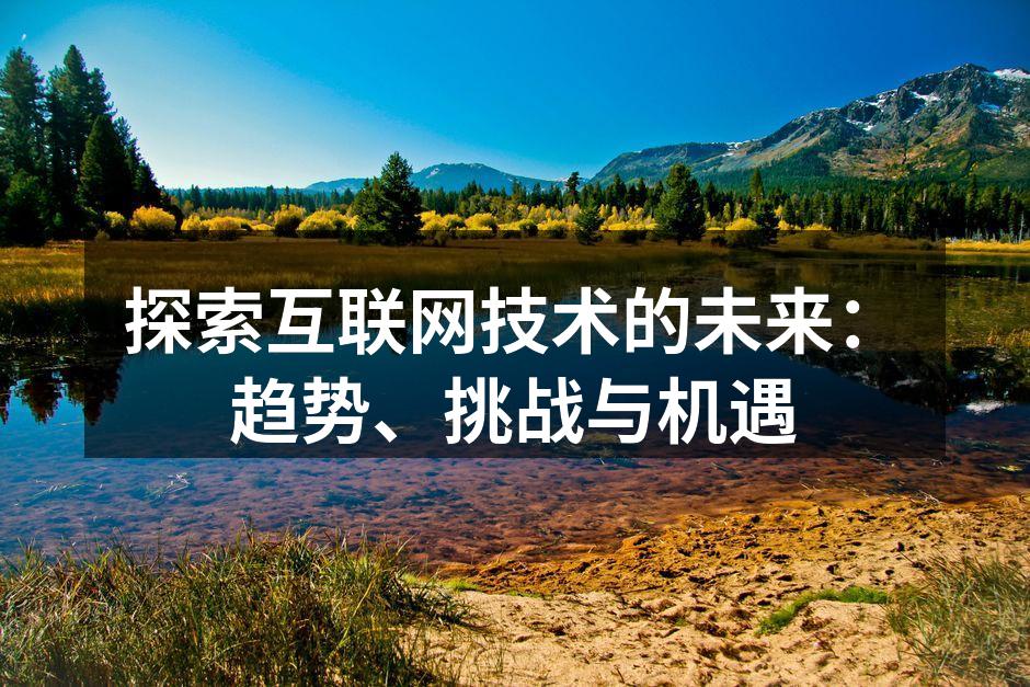 探索互联网技术的未来:趋势、挑战与机遇