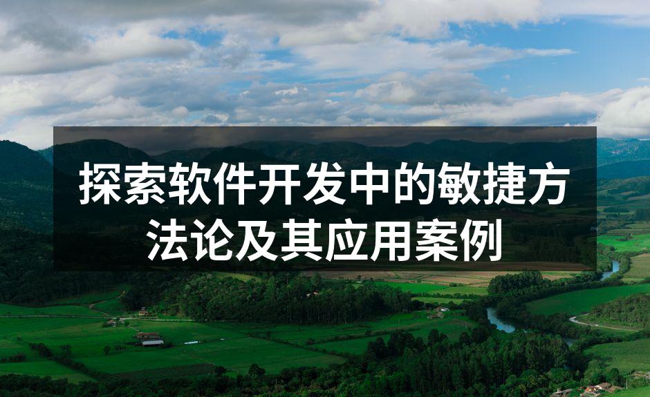 探索软件开发中的敏捷方法论及其应用案例